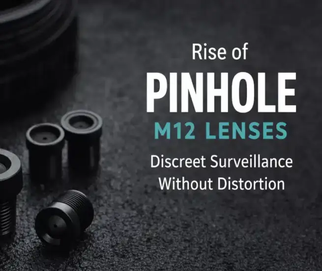Rise of Pinhole M12 Lenses: Discreet Surveillance Without Distortion